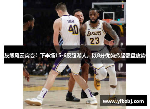 灰熊风云突变！下半场15-6反超湖人，以8分优势掀起翻盘攻势