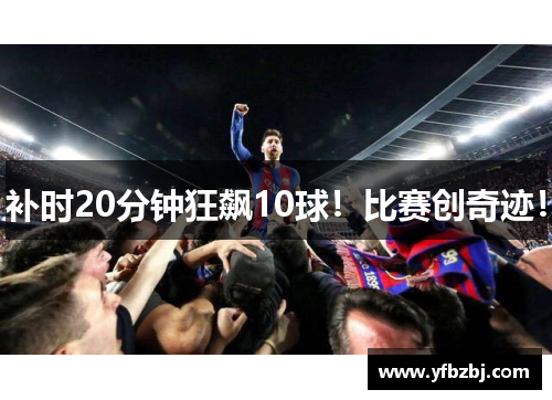 补时20分钟狂飙10球！比赛创奇迹！